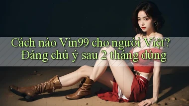 Cách nào Vin99 cho người Việt đáng chú ý sau 2 tháng dùng