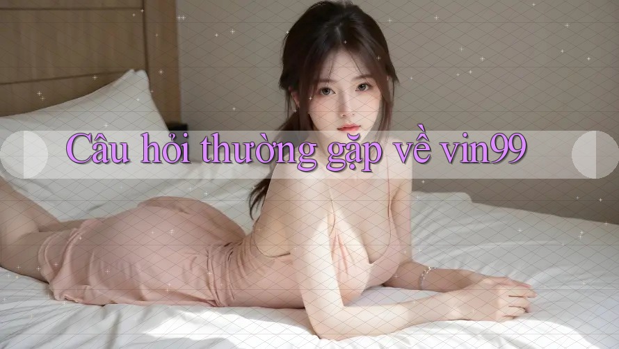Câu hỏi thường gặp về Vin99