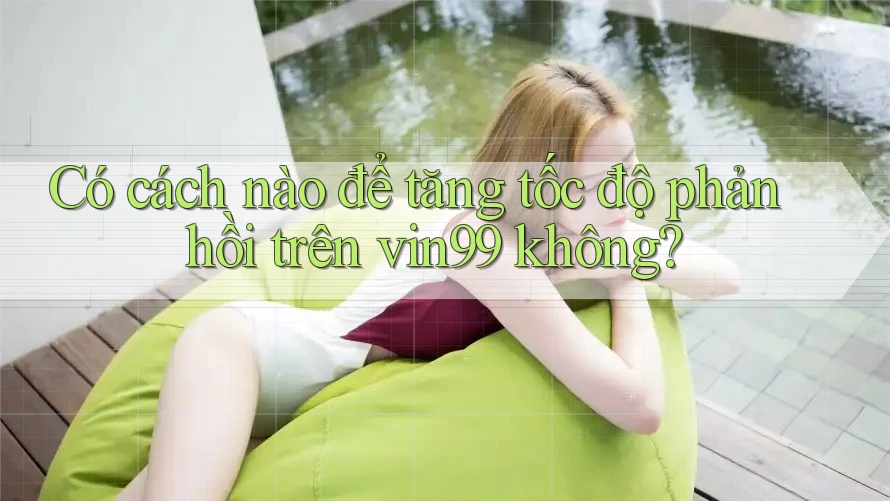 Có cách nào để tăng tốc độ phản hồi trên vin99 không?