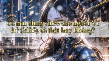 Có nên dùng vin99 cho người Việt (2025) có thật hay không