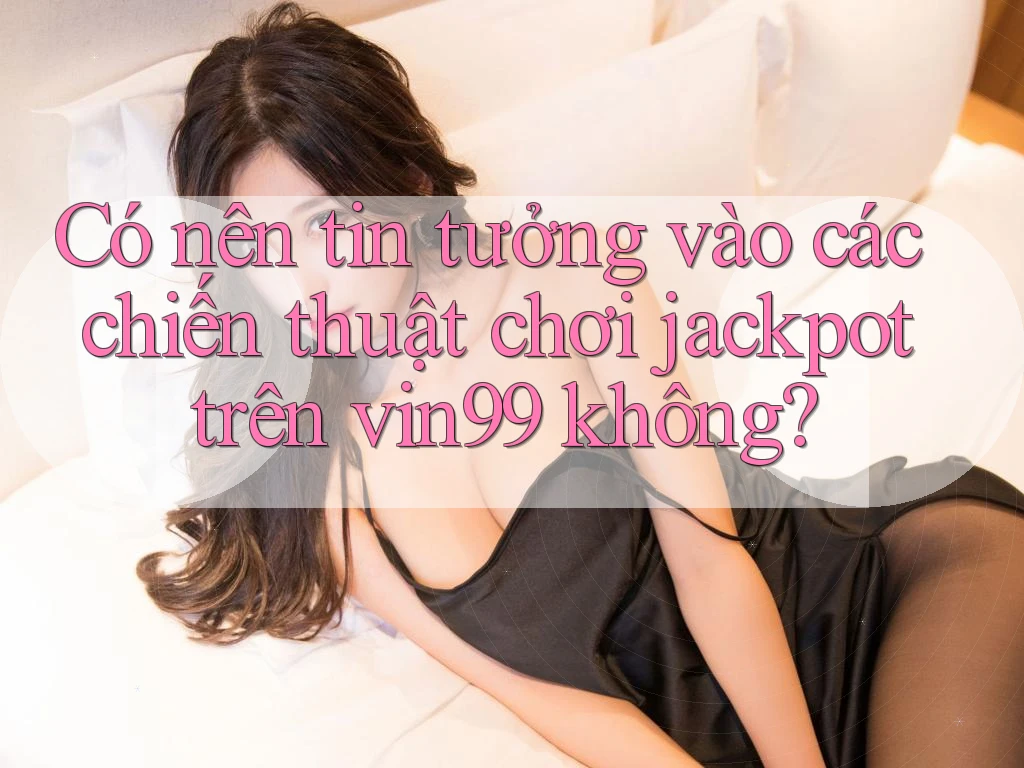 Có nên tin tưởng vào các chiến thuật chơi jackpot trên vin99 không?