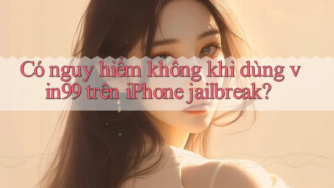 Có nguy hiểm không khi dùng vin99 trên iPhone jailbreak? Có nguy hiểm không khi dùng vin99 trên iPhone jailbreak?