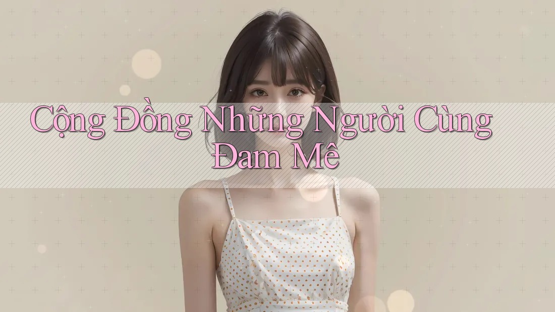Cộng Đồng Những Người Cùng Đam Mê Cộng Đồng Những Người Cùng Đam Mê