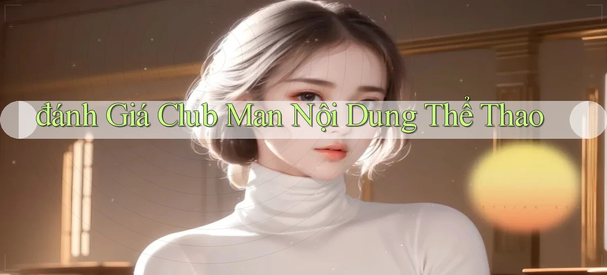 đánh giá club man nội dung thể thao