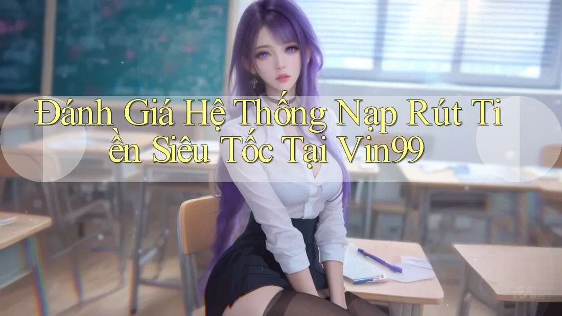 Đánh Giá Hệ Thống Nạp Rút Tiền Siêu Tốc Tại Vin99 Đánh Giá Hệ Thống Nạp Rút Tiền Siêu Tốc Tại Vin99