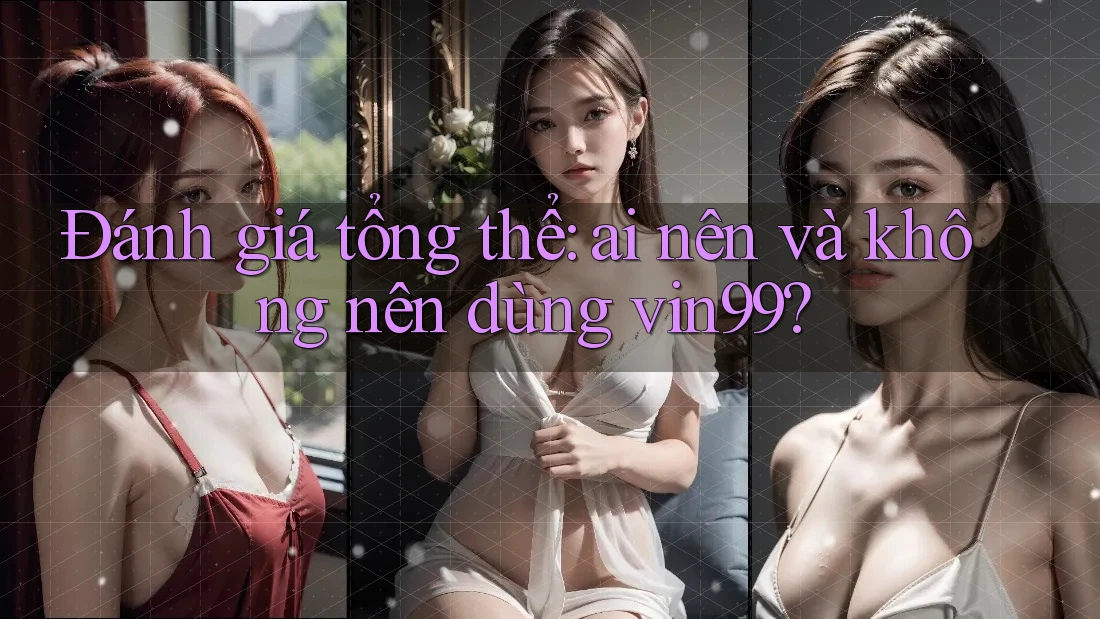Đánh giá tổng thể: Ai nên và không nên dùng vin99? Đánh giá tổng thể: Ai nên và không nên dùng vin99?