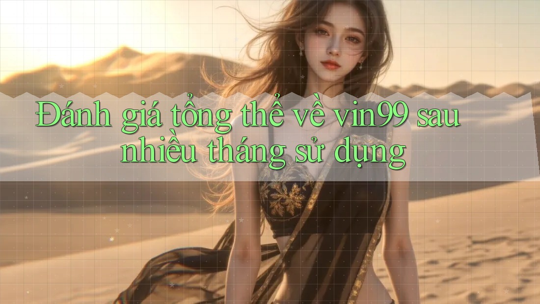 Đánh giá tổng thể về vin99 sau nhiều tháng sử dụng Đánh giá tổng thể về vin99 sau nhiều tháng sử dụng