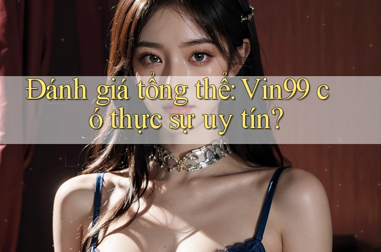 Đánh giá tổng thể: Vin99 có thực sự uy tín? Đánh giá tổng thể: Vin99 có thực sự uy tín?