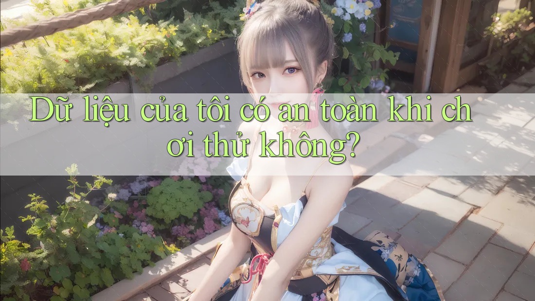 Dữ liệu của tôi có an toàn khi chơi thử không?