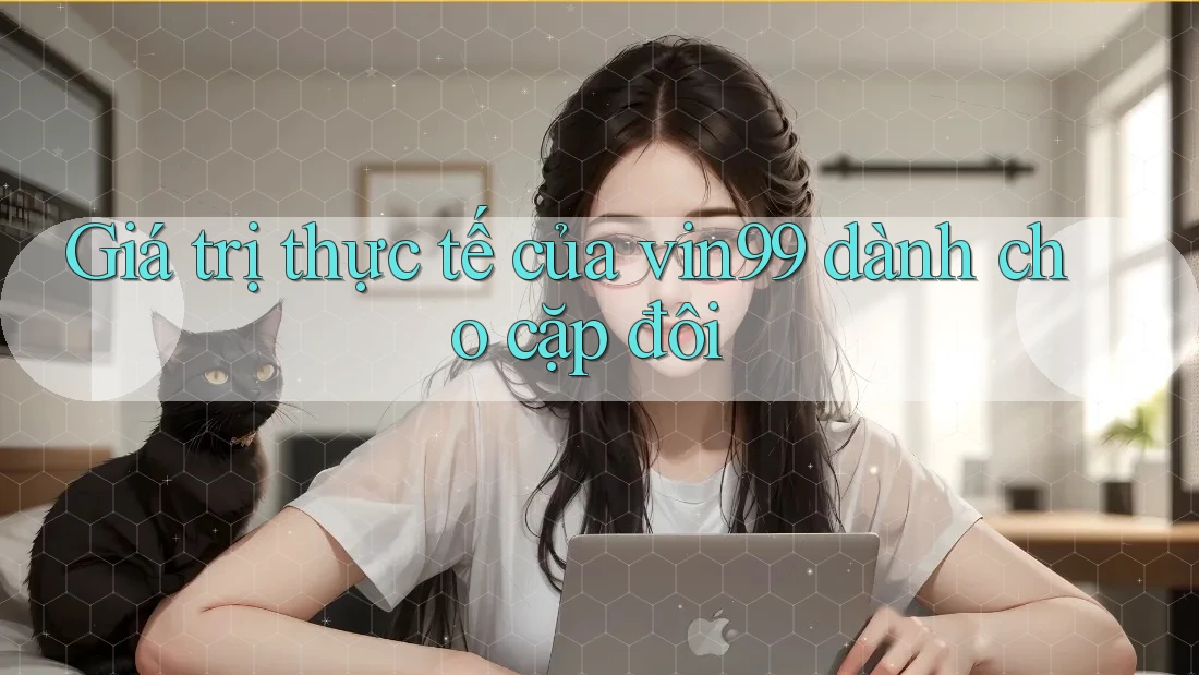 Giá trị thực tế của vin99 dành cho cặp đôi Giá trị thực tế của vin99 dành cho cặp đôi