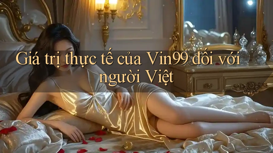 Giá trị thực tế của Vin99 đối với người Việt