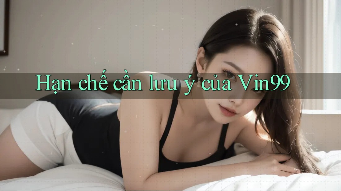 Hạn chế cần lưu ý của vin99 Hạn chế cần lưu ý của vin99