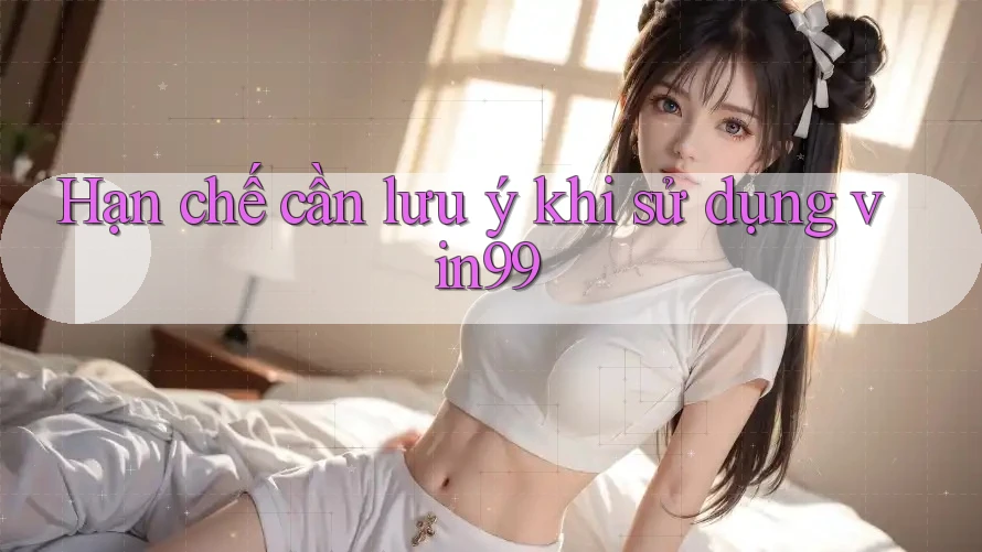 Hạn chế cần lưu ý khi sử dụng vin99 Hạn chế cần lưu ý khi sử dụng vin99