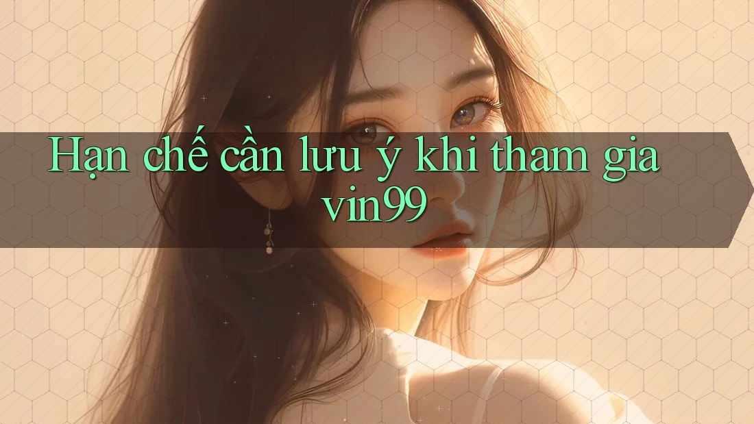 Hạn chế cần lưu ý khi tham gia vin99 Hạn chế cần lưu ý khi tham gia vin99