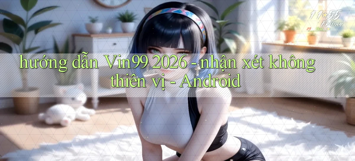 hướng dẫn Vin99 2026   nhận xét không thiên vị   Android