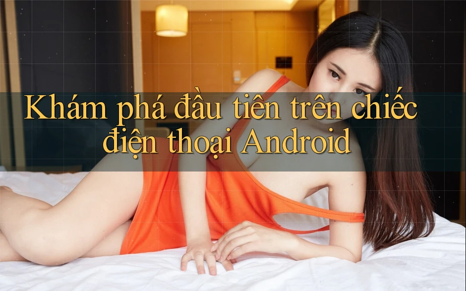 Khám phá đầu tiên trên chiếc điện thoại Android Khám phá đầu tiên trên chiếc điện thoại Android