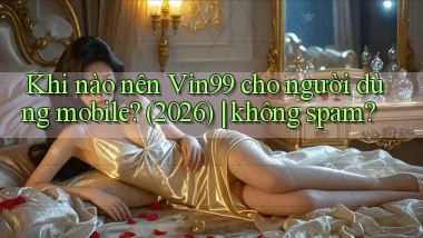 Khi nào nên Vin99 cho người dùng mobile (2026) không spam