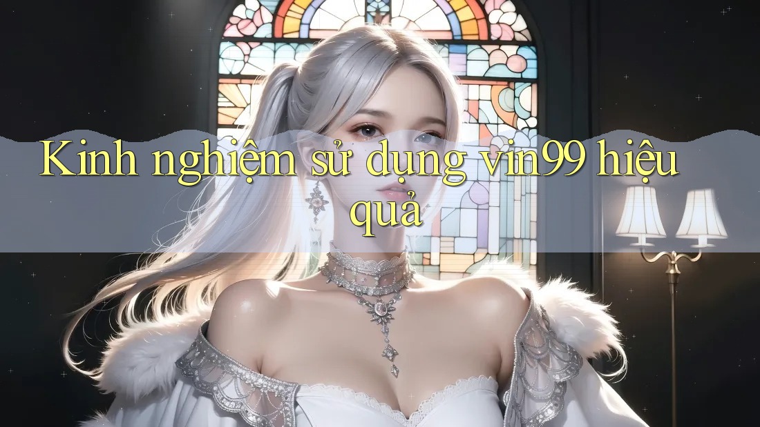 Kinh nghiệm sử dụng vin99 hiệu quả Kinh nghiệm sử dụng vin99 hiệu quả