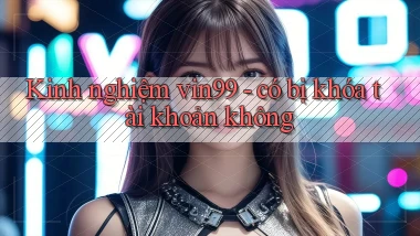 Kinh nghiệm vin99   có bị khóa tài khoản không