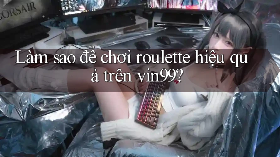 Làm sao để chơi roulette hiệu quả trên vin99? Làm sao để chơi roulette hiệu quả trên vin99?