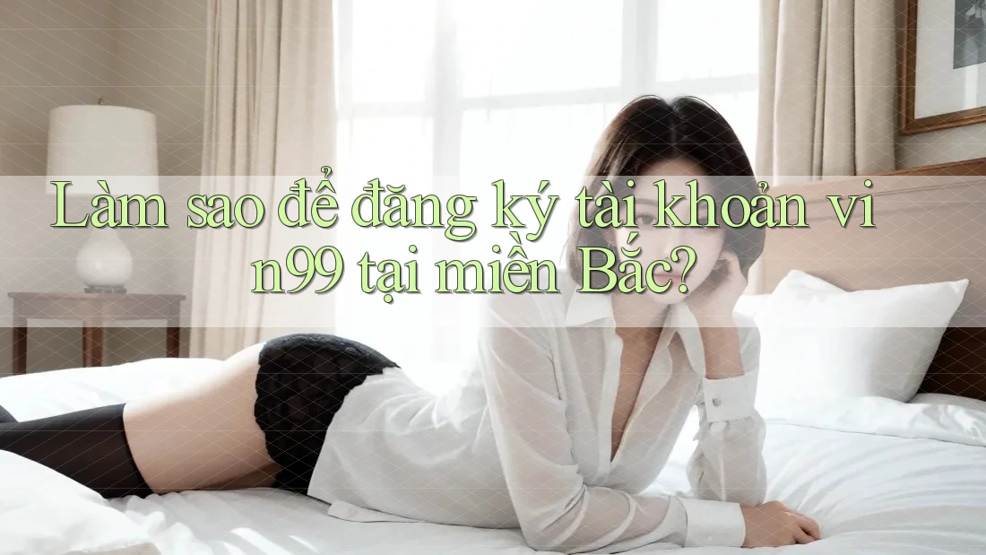 Làm sao để đăng ký tài khoản vin99 tại miền Bắc?