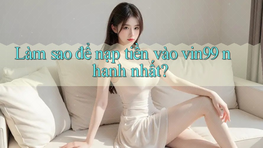 Làm sao để nạp tiền vào vin99 nhanh nhất?
