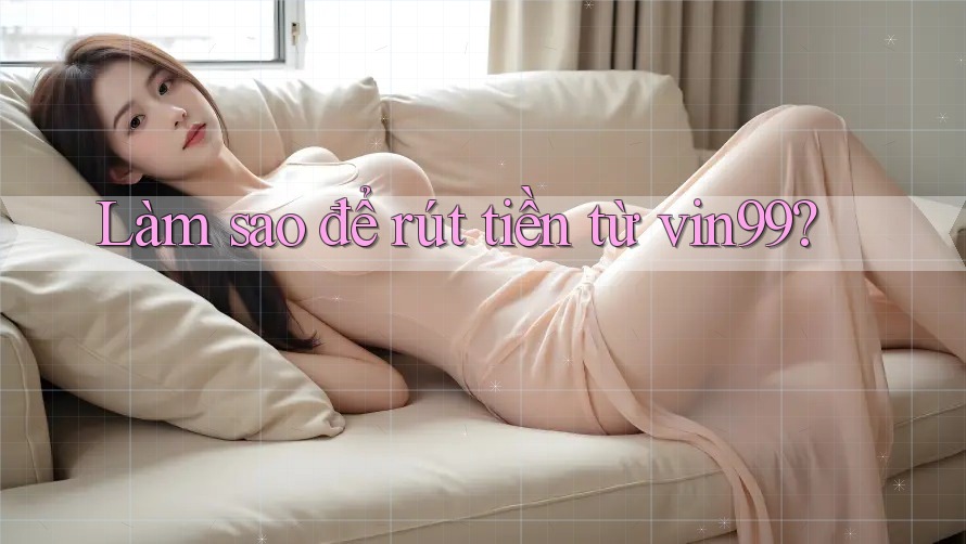 Làm sao để rút tiền từ vin99?