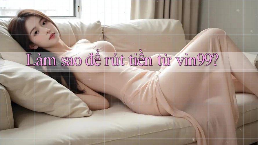 Làm sao để rút tiền từ vin99? Làm sao để rút tiền từ vin99?