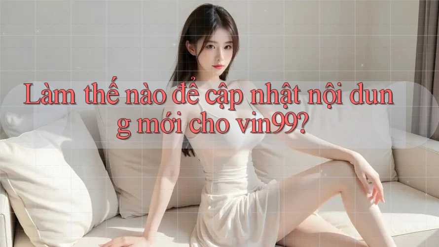 Làm thế nào để cập nhật nội dung mới cho vin99? Làm thế nào để cập nhật nội dung mới cho vin99?