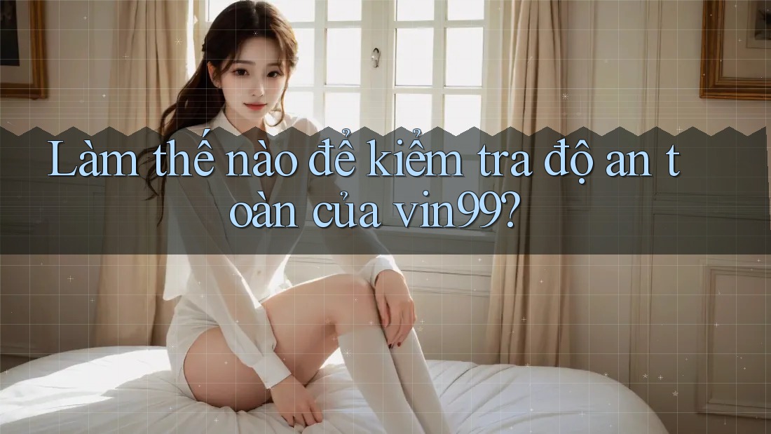 Làm thế nào để kiểm tra độ an toàn của vin99? Làm thế nào để kiểm tra độ an toàn của vin99?