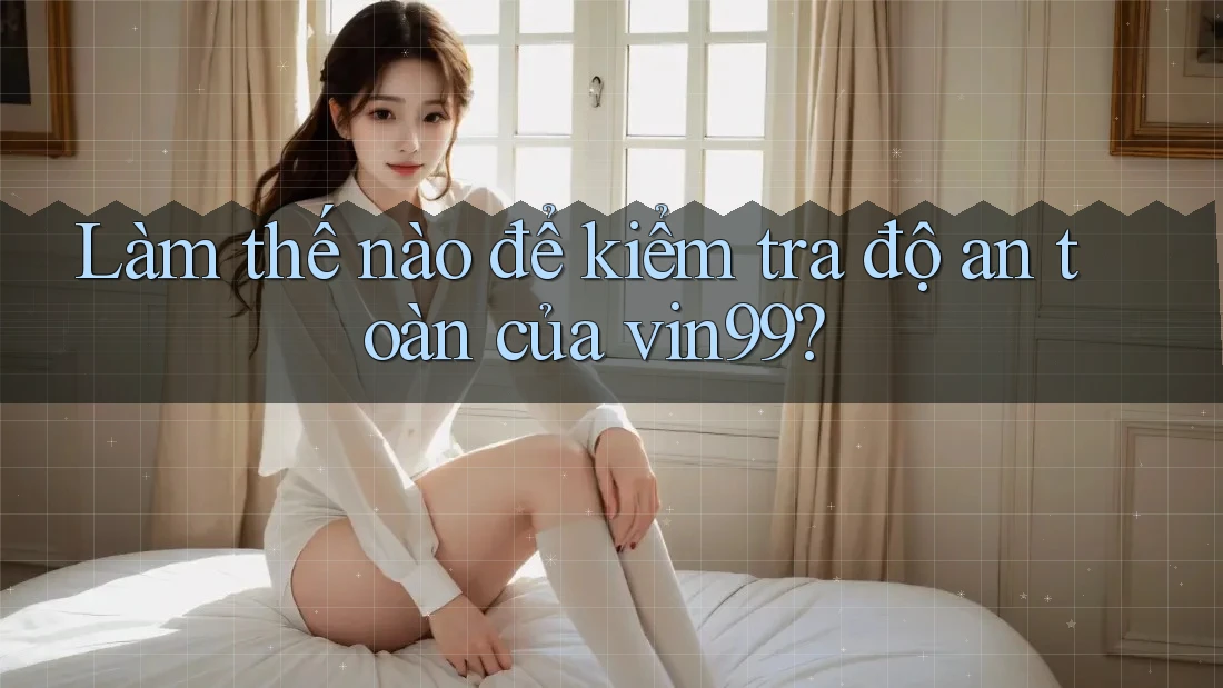 Làm thế nào để kiểm tra độ an toàn của vin99? Làm thế nào để kiểm tra độ an toàn của vin99?