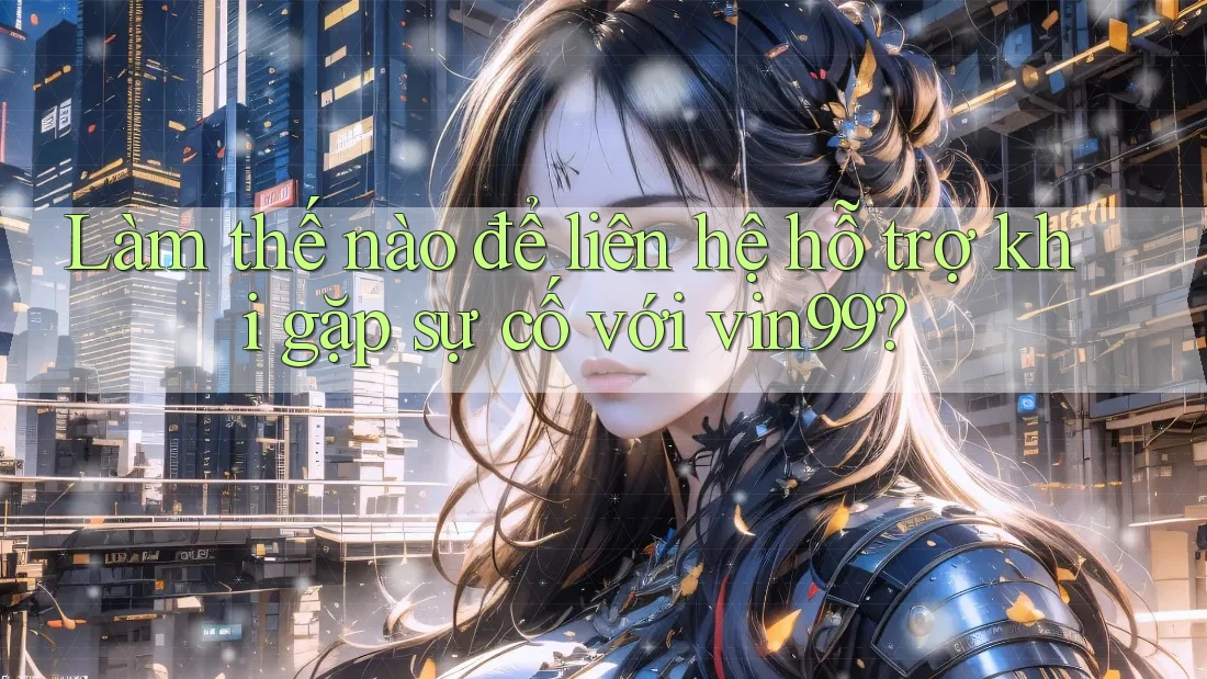 Làm thế nào để liên hệ hỗ trợ khi gặp sự cố với vin99? Làm thế nào để liên hệ hỗ trợ khi gặp sự cố với vin99?