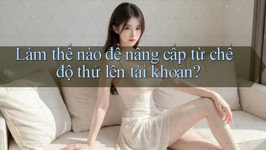 Làm thế nào để nâng cấp từ chế độ thử lên tài khoản? Làm thế nào để nâng cấp từ chế độ thử lên tài khoản?