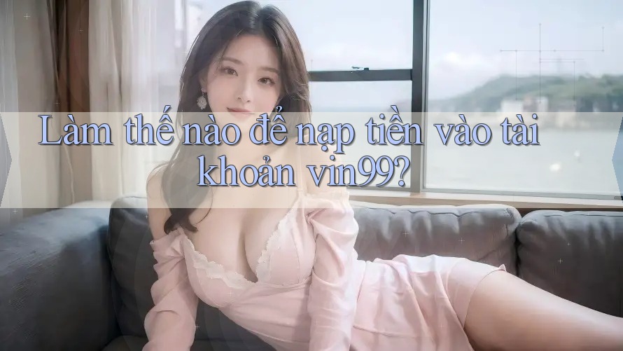 Làm thế nào để nạp tiền vào tài khoản vin99? Làm thế nào để nạp tiền vào tài khoản vin99?