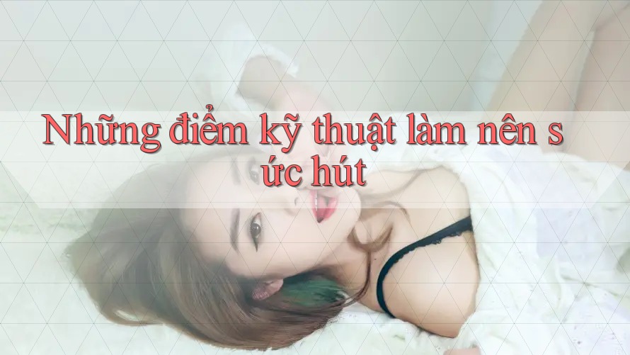 Những điểm kỹ thuật làm nên sức hút Những điểm kỹ thuật làm nên sức hút