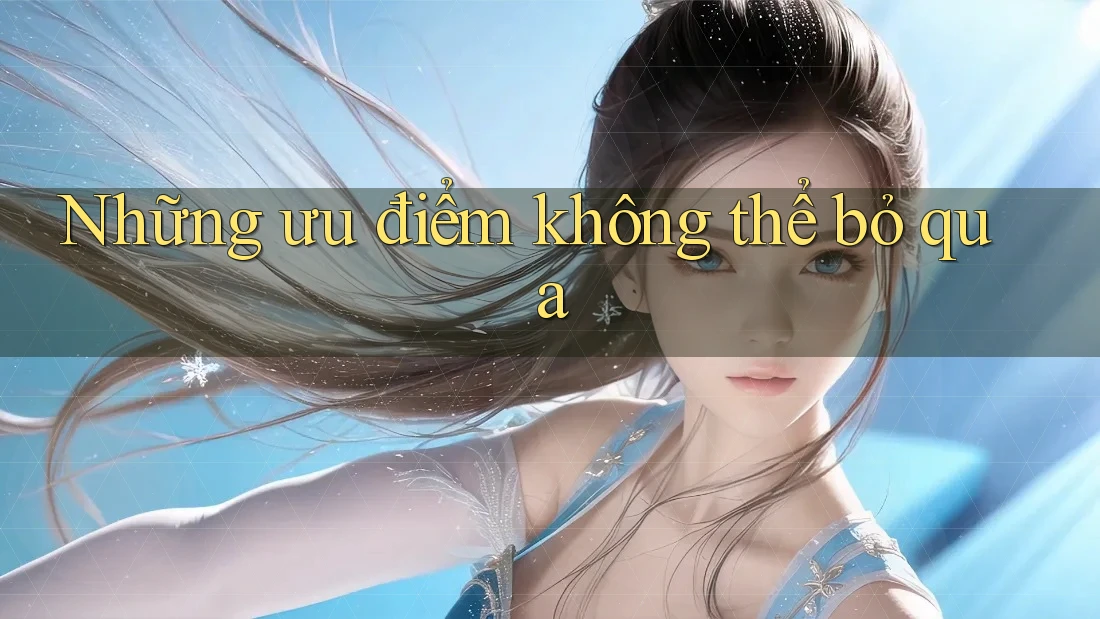 Những ưu điểm không thể bỏ qua
