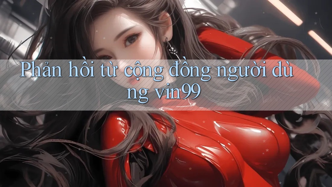 Phản hồi từ cộng đồng người dùng vin99