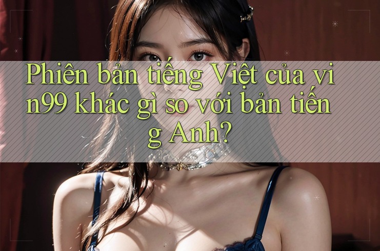 Phiên bản tiếng Việt của vin99 khác gì so với bản tiếng Anh? Phiên bản tiếng Việt của vin99 khác gì so với bản tiếng Anh?