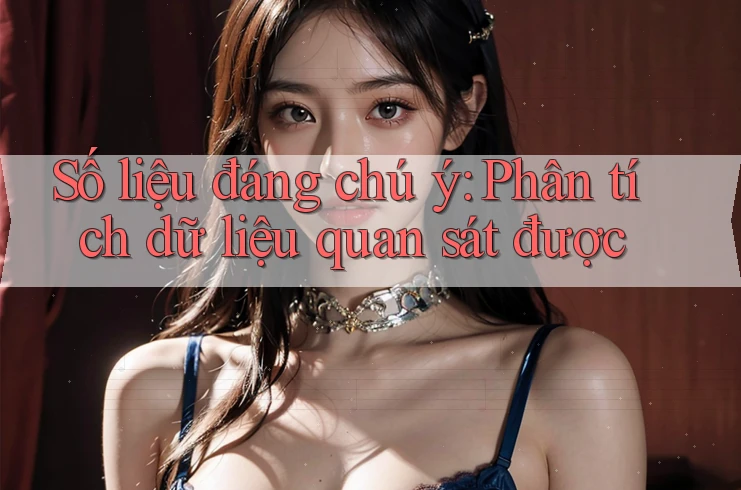 Số liệu đáng chú ý: Phân tích dữ liệu quan sát được