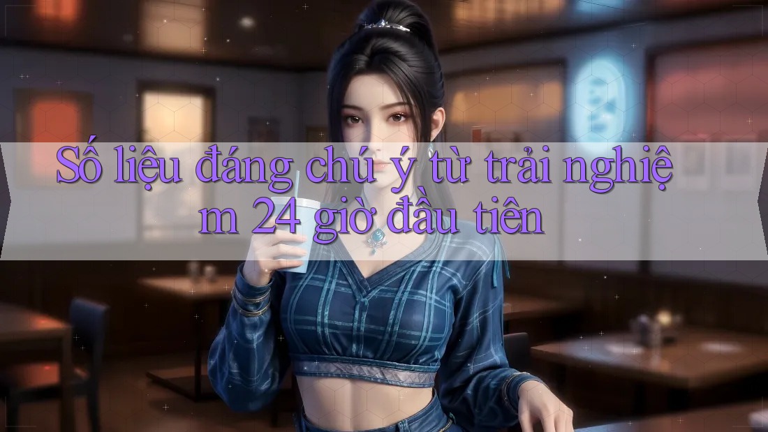 Số liệu đáng chú ý từ trải nghiệm 24 giờ đầu tiên