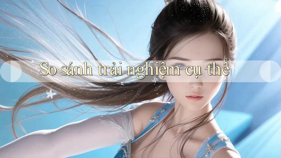 So sánh trải nghiệm cụ thể So sánh trải nghiệm cụ thể