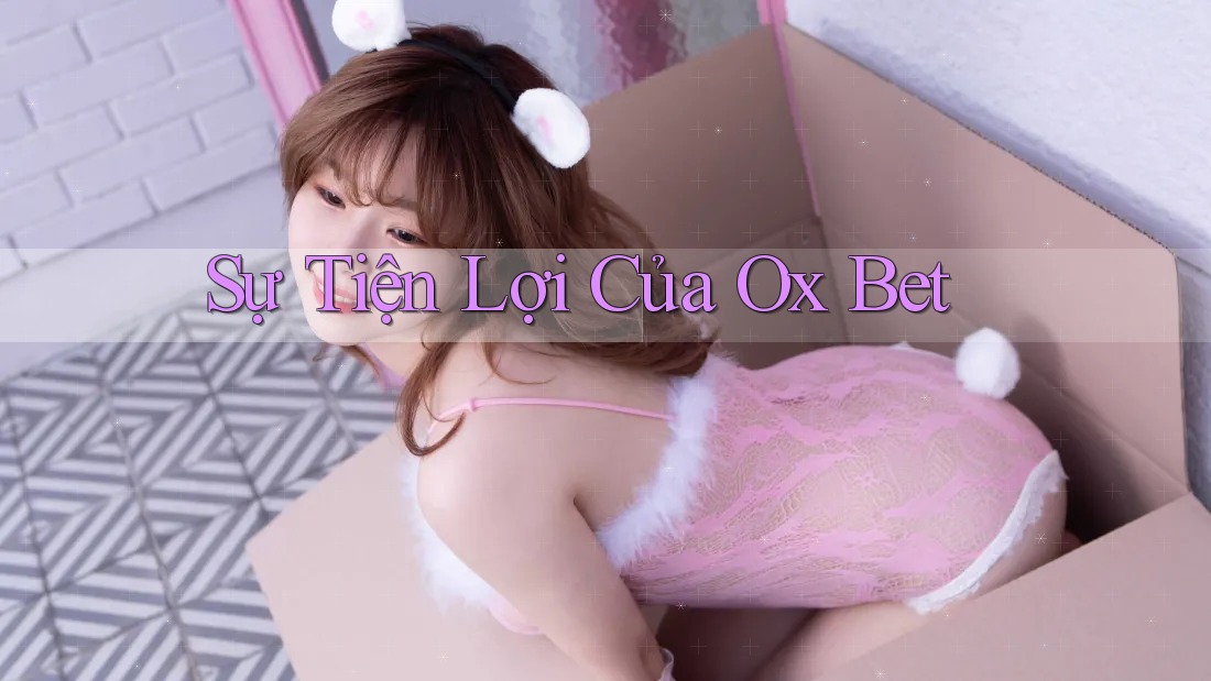 Sự Tiện Lợi Của Ox Bet Sự Tiện Lợi Của Ox Bet