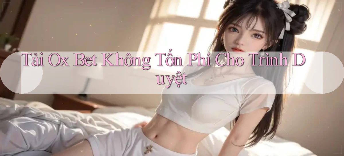 tải ox bet không tốn phí cho trình duyệt