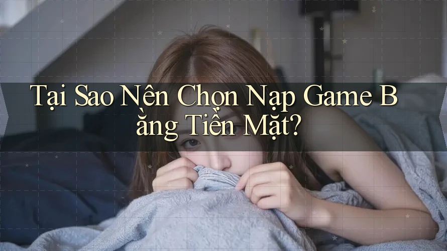 Tại Sao Nên Chọn Nạp Game Bằng Tiền Mặt? Tại Sao Nên Chọn Nạp Game Bằng Tiền Mặt?