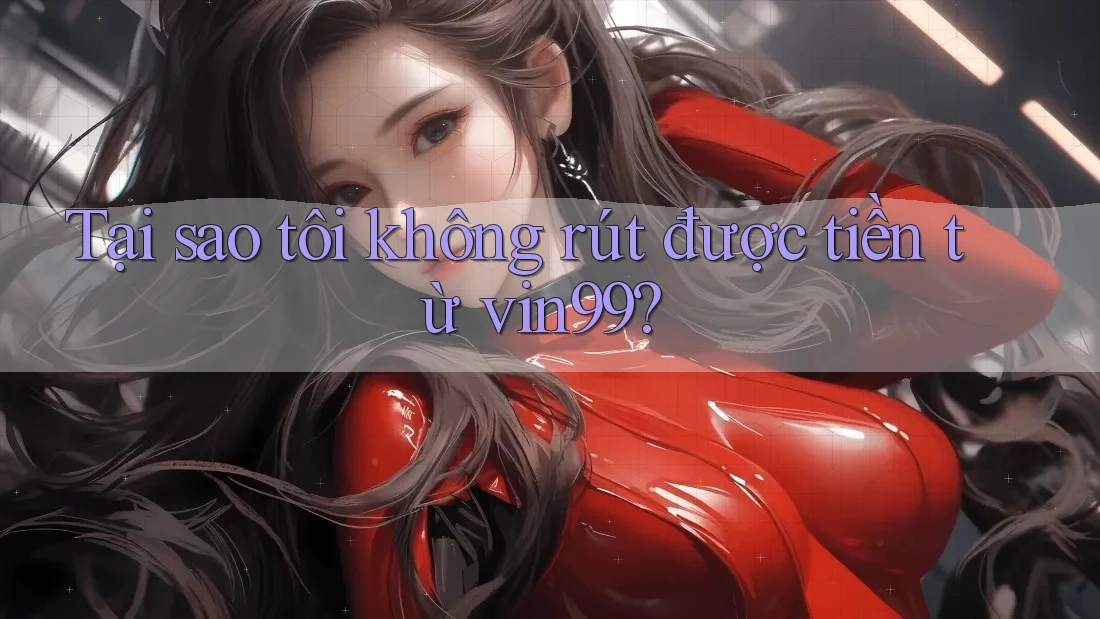 Tại sao tôi không rút được tiền từ vin99? Tại sao tôi không rút được tiền từ vin99?