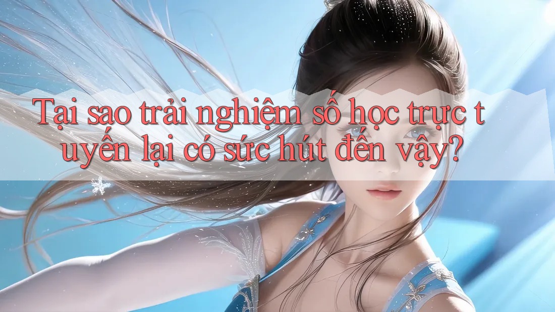 Tại sao trải nghiệm số học trực tuyến lại có sức hút đến vậy? Tại sao trải nghiệm số học trực tuyến lại có sức hút đến vậy?