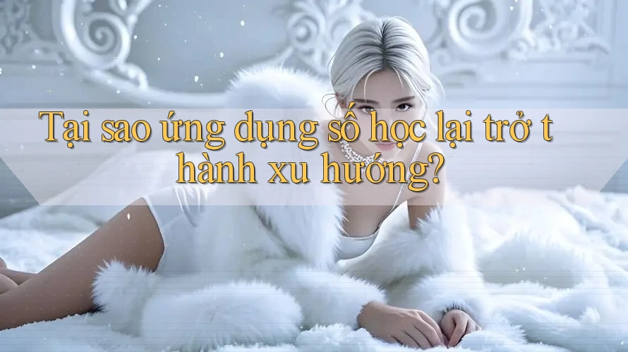 Tại sao ứng dụng số học lại trở thành xu hướng? Tại sao ứng dụng số học lại trở thành xu hướng?