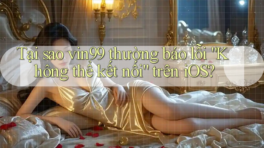 Tại sao vin99 thường báo lỗi “Không thể kết nối” trên iOS? Tại sao vin99 thường báo lỗi “Không thể kết nối” trên iOS?