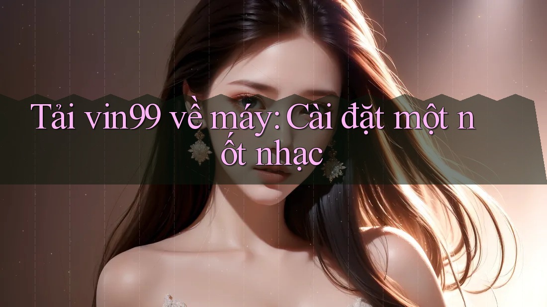 Tải vin99 về máy: Cài đặt một nốt nhạc