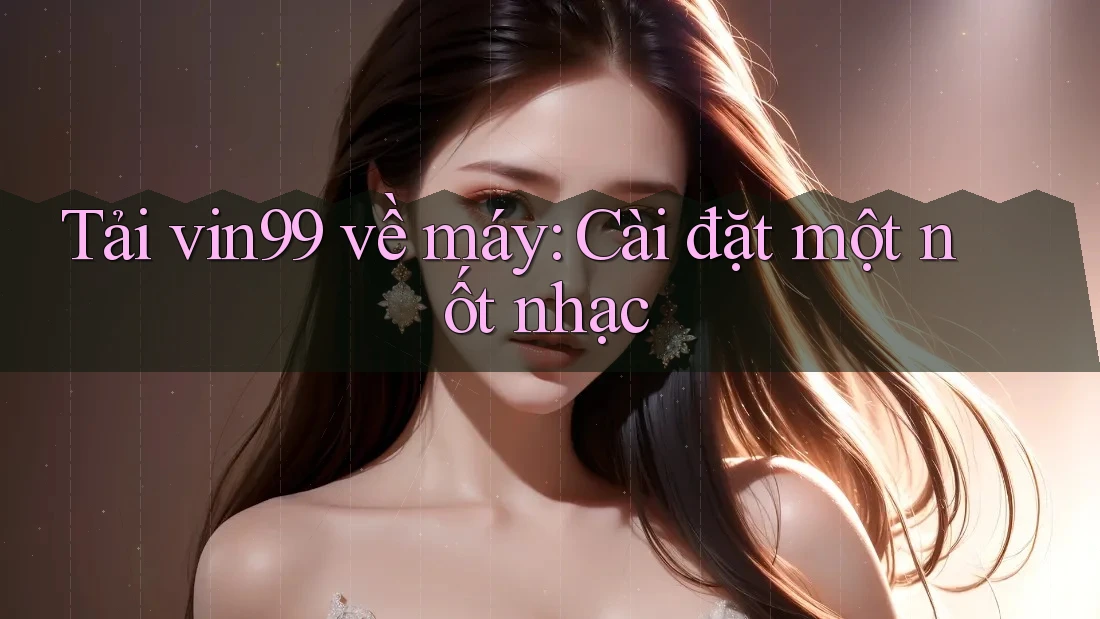 Tải vin99 về máy: Cài đặt một nốt nhạc Tải vin99 về máy: Cài đặt một nốt nhạc